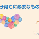 【1歳児の子育てパパ日記】子育てに必要なものは?